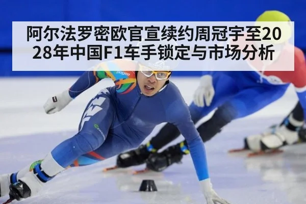 阿尔法罗密欧官宣续约周冠宇至2028年中国F1车手锁定与市场分析