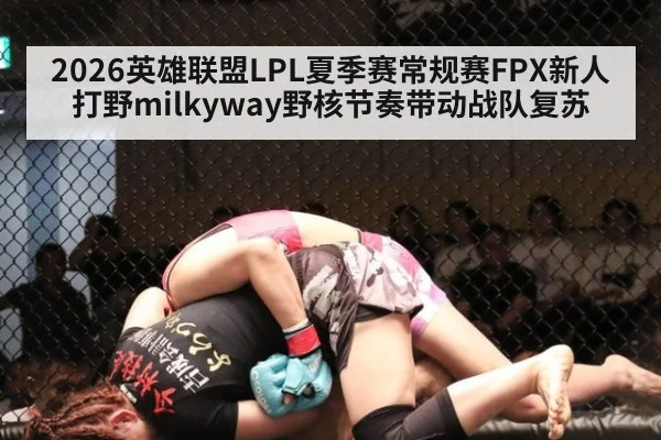2026英雄联盟LPL夏季赛常规赛FPX新人打野milkyway野核节奏带动战队复苏