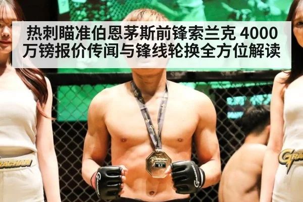 热刺瞄准伯恩茅斯前锋索兰克 4000万镑报价传闻与锋线轮换全方位解读