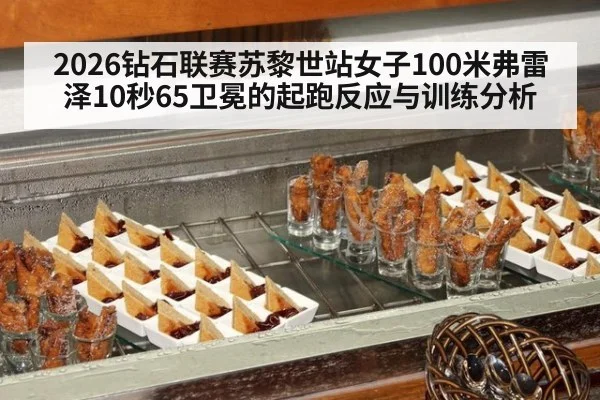 2026钻石联赛苏黎世站女子100米弗雷泽10秒65卫冕的起跑反应与训练分析