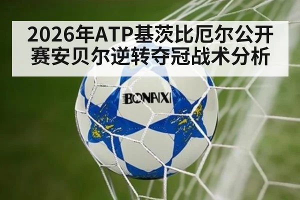 2026年ATP基茨比厄尔公开赛安贝尔逆转夺冠战术分析