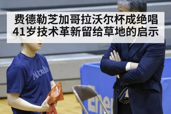 费德勒芝加哥拉沃尔杯成绝唱 41岁技术革新留给草地的启示