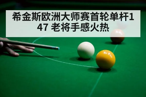 希金斯欧洲大师赛首轮单杆147 老将手感火热